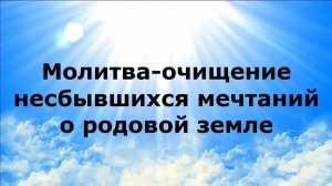 МОЛИТВА-ОЧИЩЕНИЕ НЕСБЫВШИЙСЯ МЕЧТАНИЙ О РОДОВОЙ ЗЕМЛЕ #наянабелосвет