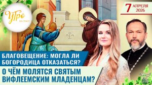 Благовещение: могла ли Богородица отказаться? / О чём молятся святым Вифлеемским младенцам?