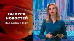 Выпуск новостей в 18:00 от 07.04.2026