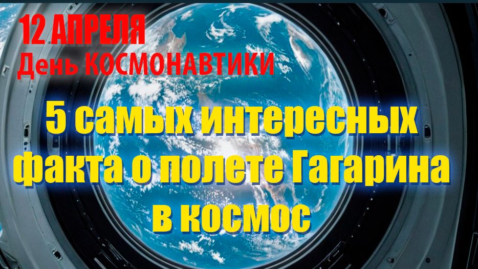 12 Апреля День Космонавтики.5 Самых Интересных факта о полете Гагарина в космос