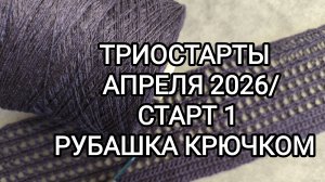 ТРИОСТАРТЫ АПРЕЛЯ 2026/ СТАРТ 1/ РУБАШКА КРЮЧКОМ