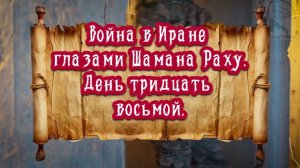 38- й День войны в Иране. Обзор геополитических событий от Шамана Раху.