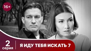 Я иду тебя искать 7. Серия 2. Детективная Мелодрама. Смотреть онлайн в хорошем качестве