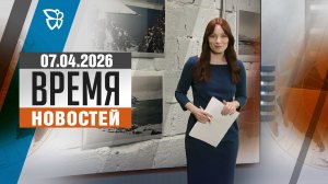 Время новостей. События 07.04.2026