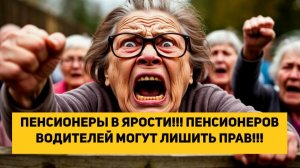 ПЕНСИОНЕРЫ В ЯРОСТИ!!! ПЕНСИОНЕРОВ ВОДИТЕЛЕЙ МОГУТ ЛИШИТЬ ПРАВ!!!