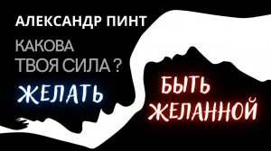Какова твоя сила желать и быть желанным?