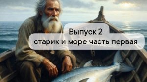 Выпуск 2 старик и море часть первая
