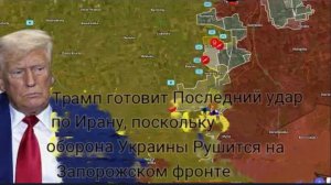 Трамп готовится нанести последний удар по Ирану, пока оборона Украины на Запорожском фронте терпит к