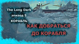 Корабль The Long Dark эпизод 5. Как добраться до корабля?