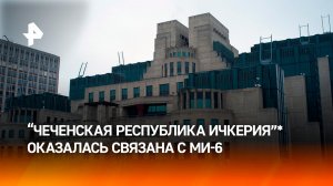МИ-6 покрывает деятельность "Чеченской Республики Ичкерия"*