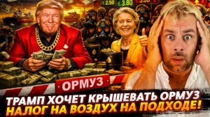 ТРАМП ХОЧЕТ КРЫШЕВАТЬ ОРМУЗ! | НАЛОГ НА ВОЗДУХ НА ПОДХОДЕ
