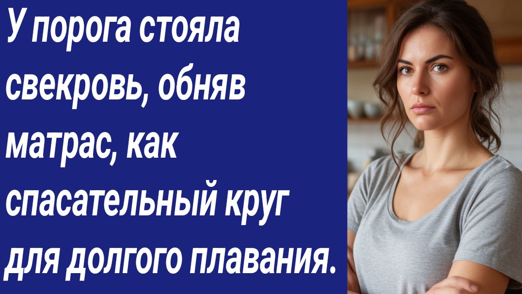 Истории со Смыслом/У порога стояла свекровь, обняв матрас, как спасательный круг../Истории