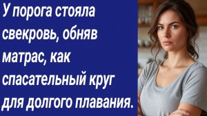 Истории со Смыслом/У порога стояла свекровь, обняв матрас, как спасательный круг../Истории