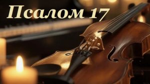 Библия. Псалом 17 с музыкальным оформлением