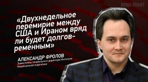 "Двухнедельное перемирие между США и Ираном вряд ли будет долговременным" - Александр Фролов