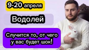Водолей - 9-20 апреля. Гороскоп. Случится то, от чего у вас будет шок!