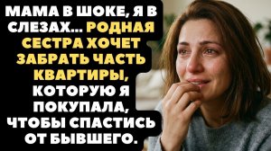 Родная сестра предала меня за квартиру, которую я оплатила кровью и слезами