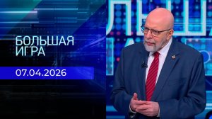 Большая игра. Часть 3. Выпуск от 07.04.2026
