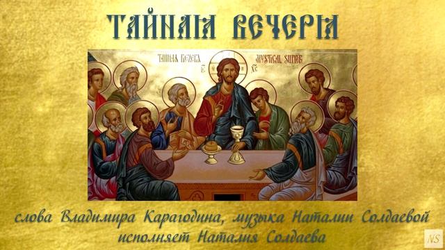 Тайная Вечеря - слова Владимира Карагодина, музыка и исполнение Наталии Солдаевой.