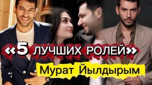 ТОП 5 ЛУЧШИХ РОЛЕЙ Мурат Йылдырым