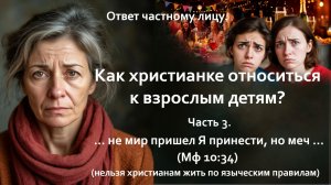 Как христианке относиться к взрослым детям? Часть 3. ..не мир пришел Я принести, но меч..(Мф. 10:34)