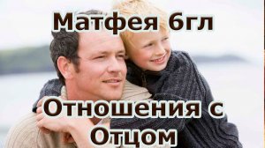 Матфея 6гл - Отношения с Отцом