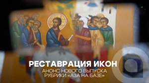 Реставрация икон. Анонс нового выпуска рубрики «АЗА НА БАЗЕ»