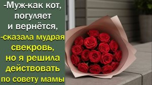 Муж-как кот, погуляет и вернётся,-сказала мудрая свекровь, но я решила действовать по совету мамы