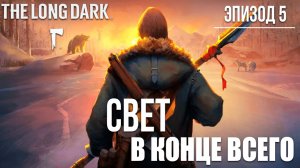 СВЕТ В КОНЦЕ ВСЕГО | Эпизод 5 | The Long Dark / Зе Лонг Дарк | #23