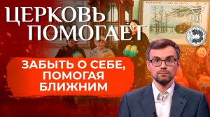 Забыть о себе, помогая ближним / Церковь помогает