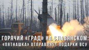 Спецрепортаж WG «Горячий «Град» на Славянском: «Пятнашка» отправляет подарки ВСУ»