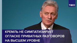 Кремль не симпатизирует огласке приватных разговоров на высшем уровне