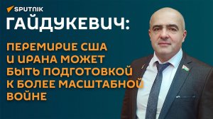 Гайдукевич: перемирие США и Ирана может быть подготовкой к масштабной войне