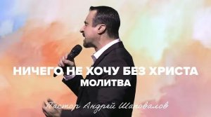 «Ничего не хочу без Христа» (Молитва) Пастор Андрей Шаповалов.mp4