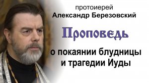 Проповедь о покаянии блудницы и предательстве Иуды (2026.04.07). Протоиерей Александр Березовский