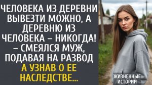 Человека из деревни вывезти можно, а деревню из человека – никогда! – смеялся муж, подавая на развод