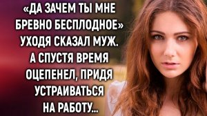 Да зачем ты мне такая, уходя сказал муж. А спустя время, придя устраиваться…