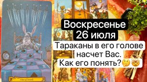 ВОСКРЕСЕНЬЕ 26 ИЮЛЯ | ТАРАКАНЫ В ЕГО ГОЛОВЕ НАСЧЕТ ВАС  | КАК ЕГО ПОНЯТЬ  | Таро расклад  | Гадание