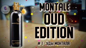 # 1 - "УДЫ МОНТАЛЯ" - MONTALE OUD EDITION - знакомство с ароматом и мои впечатления