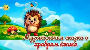 МУЗЫКАЛЬНаЯ СКАЗКА О ХРАБРОМ ЁЖИКЕ/  РАЗВИВАЮЩИЙ МУЛЬТФИЛЬМ /Студия НИКИТИКИ.