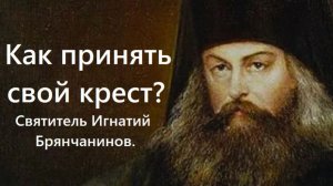 Только такой человек способен принять свой крест. Святитель Игнатий Брянчанинов.
