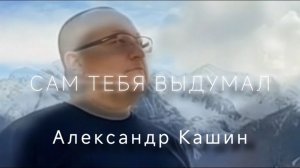 Александр Кашин - Сам тебя выдумал