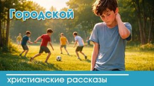 Городской - ИНТЕРЕСНЫЙ ХРИСТИАНСКИЙ РАССКАЗ | Христианские рассказы