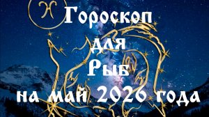 Гороскоп для Рыб на май 2026 года