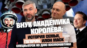 Внук академика Королёва: Фамилия привела меня к Илону Маску. Правда о смерти деда, семье и Гагарине