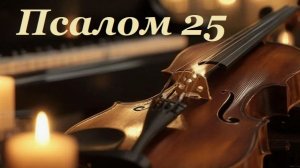 Библия. Псалом 25 с музыкальным оформлением.