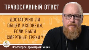 Достаточно ли общей исповеди, если были смертные грехи ? Протоиерей Димитрий Рощин