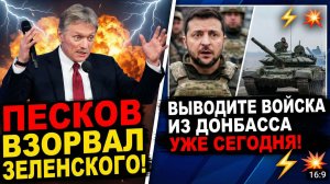 ПЕСКОВ ВЗОРВАЛ ЗЕЛЕНСКОГО! "ВЫВОДИТЕ ВОЙСКА ИЗ ДОНБАССА УЖЕ СЕГОДНЯ!"