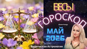 Весы ♎ - гороскоп на Май 2026 года. От Юлии Капур