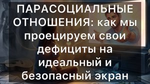 ПАРАСОЦИАЛЬНЫЕ ОТНОШЕНИЯ: как мы проецируем свои дефициты на идеальный и безопасный экран
